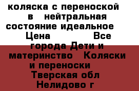 коляска с переноской 3 в 1 нейтральная состояние идеальное    › Цена ­ 10 000 - Все города Дети и материнство » Коляски и переноски   . Тверская обл.,Нелидово г.